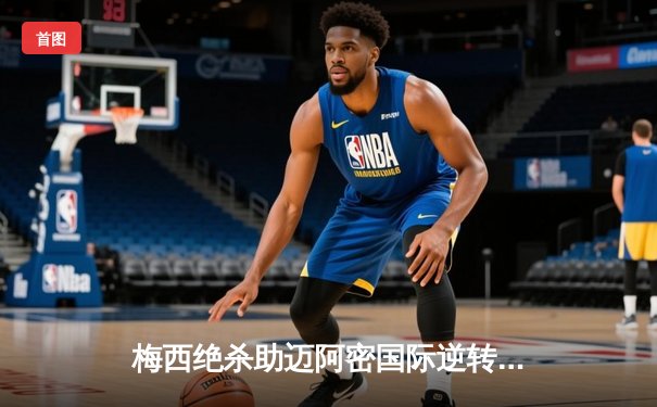 梅西绝杀助迈阿密国际逆转取胜，美职联季后赛席位争夺白热化