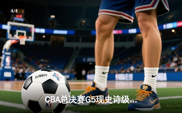 CBA总决赛G5现史诗级逆转 辽宁本钢加时险胜广东宏远完成三连冠伟业 - 4