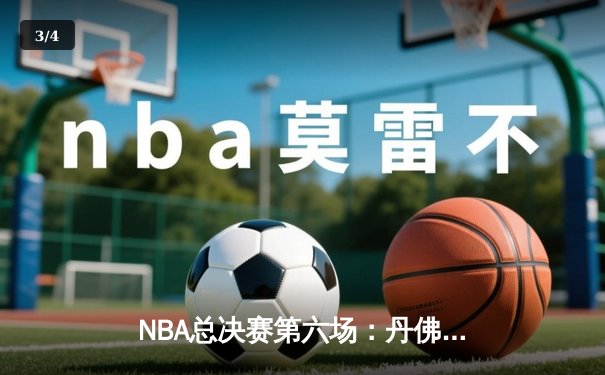 NBA总决赛第六场：丹佛掘金客场险胜迈阿密热火，首夺总冠军 - 3