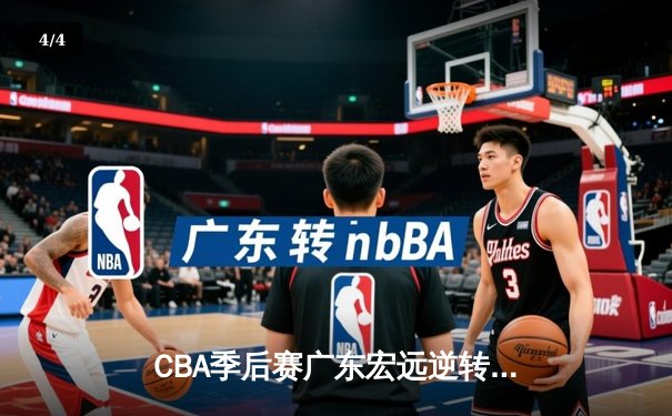 CBA季后赛广东宏远逆转辽宁本钢，周琦关键表现助队险胜 - 4