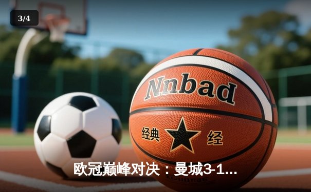 欧冠巅峰对决：曼城3-1逆转皇马，哈兰德双响锁定决赛席位 - 3