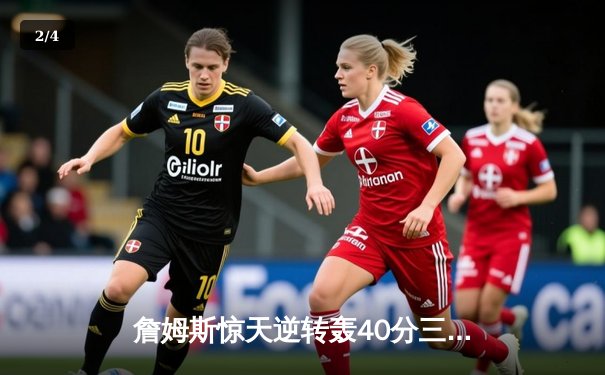 詹姆斯惊天逆转轰40分三双 湖人加时险胜勇士锁定季后赛关键席位 - 2