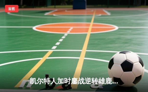 凯尔特人加时鏖战逆转雄鹿 塔图姆42分刷新季后赛纪录