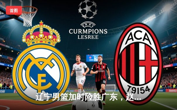 辽宁男篮加时险胜广东，赵继伟35分导演逆转好戏