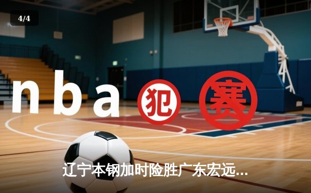 辽宁本钢加时险胜广东宏远，赵继伟三分绝杀锁定总决赛席位 - 4