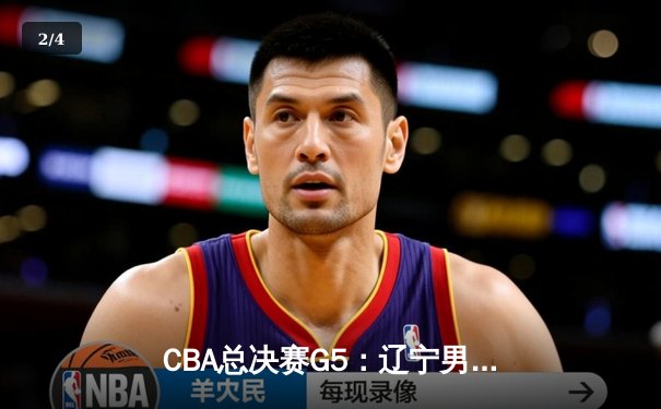 CBA总决赛G5：辽宁男篮加时逆转广东，张镇麟37分创生涯新高 - 2