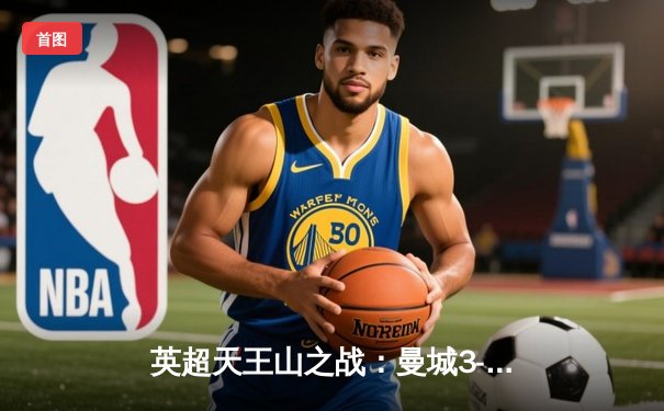 英超天王山之战：曼城3-1逆转阿森纳，哈兰德双响锁定胜局