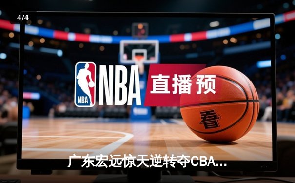 广东宏远惊天逆转夺CBA总冠军 胡明轩加冕FMVP创个人得分新高 - 4