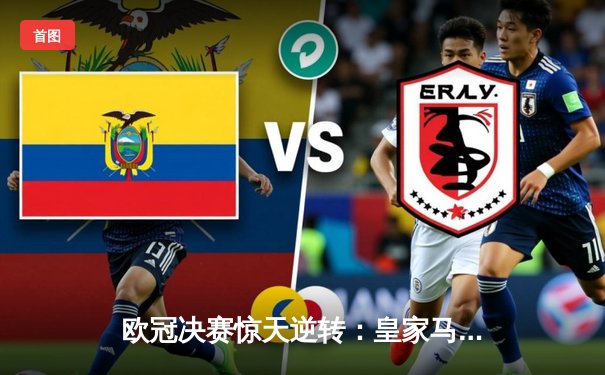 欧冠决赛惊天逆转：皇家马德里补时绝杀多特蒙德，第15次捧起大耳朵杯