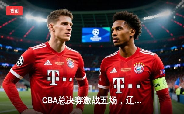 CBA总决赛激战五场，辽宁本钢逆转广东男篮成功卫冕