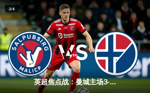 英超焦点战：曼城主场3-1逆转曼联，哈兰德双响锁定胜局 - 2