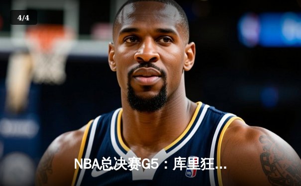 NBA总决赛G5：库里狂砍43分创纪录，勇士逆转绿军夺赛点 - 4
