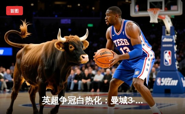 英超争冠白热化：曼城3-1逆转曼联，哈兰德双响锁定胜局