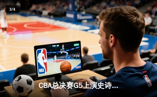 CBA总决赛G5上演史诗逆转，辽宁本钢加时险胜浙江广厦卫冕成功 - 3