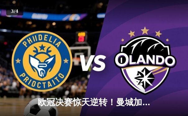 欧冠决赛惊天逆转！曼城加时赛3-2力克拜仁，哈兰德双响封王 - 3